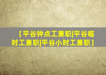 【平谷钟点工兼职|平谷临时工兼职|平谷小时工兼职】